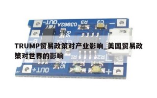 TRUMP贸易政策对产业影响_美国贸易政策对世界的影响