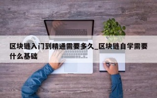 区块链入门到精通需要多久_区块链自学需要什么基础