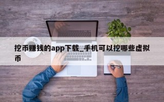 挖币赚钱的app下载_手机可以挖哪些虚拟币