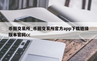 币圈交易所_币圈交易所官方app下载链接版本官网cc