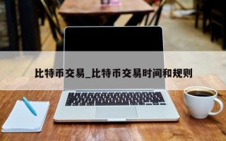 比特币交易_比特币交易时间和规则