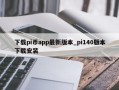 下载pi币app最新版本_pi140版本下载安装