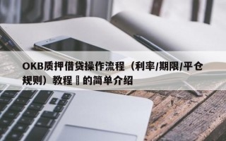 OKB质押借贷操作流程（利率/期限/平仓规则）教程​的简单介绍