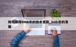 如何跟踪BNB币的技术更新_bnb币的发展