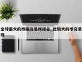 全球最大的币圈交易所排名_比较大的币交易所