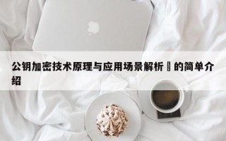 公钥加密技术原理与应用场景解析​的简单介绍