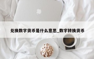 兑换数字货币是什么意思_数字转换货币