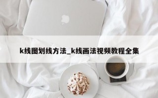 k线图划线方法_k线画法视频教程全集