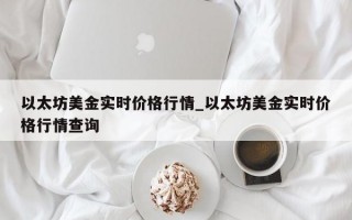 以太坊美金实时价格行情_以太坊美金实时价格行情查询