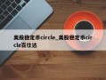 美股稳定币circle_美股稳定币circle百仕达