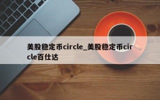 美股稳定币circle_美股稳定币circle百仕达