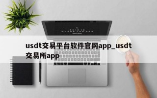usdt交易平台软件官网app_usdt交易所app