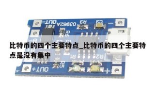 比特币的四个主要特点_比特币的四个主要特点是没有集中