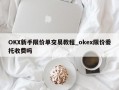 OKX新手限价单交易教程_okex限价委托收费吗