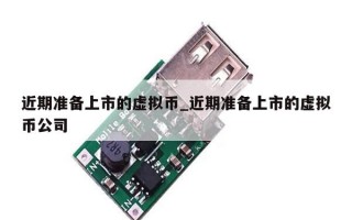 近期准备上市的虚拟币_近期准备上市的虚拟币公司