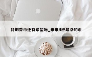 特朗普币还有希望吗_未来4种暴涨的币