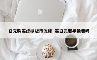 日元购买虚拟货币流程_买日元要手续费吗