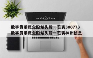 数字货币概念股龙头股一览表300773_数字货币概念股龙头股一览表神州信息