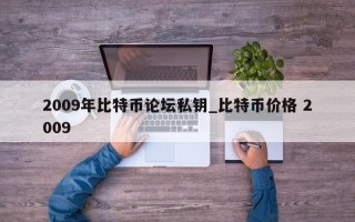 2009年比特币论坛私钥_比特币价格 2009