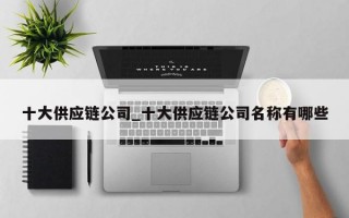 十大供应链公司_十大供应链公司名称有哪些