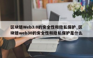 区块链Web3.0的安全性和隐私保护_区块链web30的安全性和隐私保护是什么