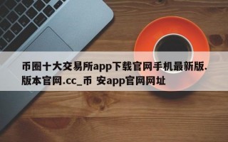 币圈十大交易所app下载官网手机最新版.版本官网.cc_币 安app官网网址