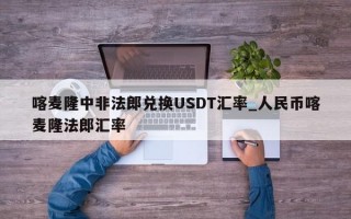 喀麦隆中非法郎兑换USDT汇率_人民币喀麦隆法郎汇率