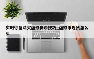 实时行情购买虚拟货币技巧_虚拟币现货怎么买