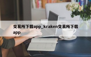 交易所下载app_kraken交易所下载app