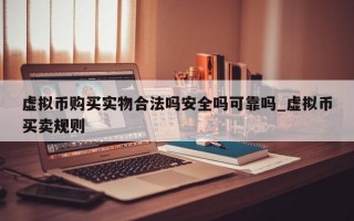 虚拟币购买实物合法吗安全吗可靠吗_虚拟币买卖规则