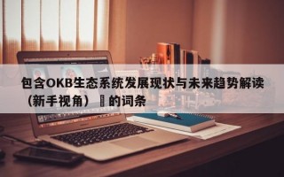 包含OKB生态系统发展现状与未来趋势解读（新手视角）​的词条
