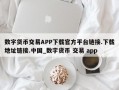 数字货币交易APP下载官方平台链接.下载地址链接.中国_数字货币 交易 app