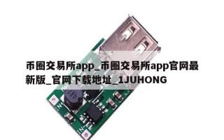 币圈交易所app_币圈交易所app官网最新版_官网下载地址_1JUHONG