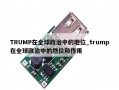 TRUMP在全球政治中的地位_trump在全球政治中的地位和作用
