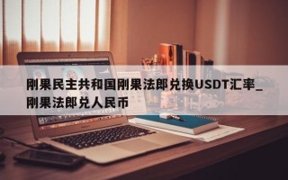 刚果民主共和国刚果法郎兑换USDT汇率_刚果法郎兑人民币