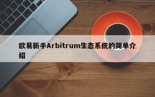 欧易新手Arbitrum生态系统的简单介绍