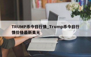 TRUMP币今日行情_Trump币今日行情价格最新美元