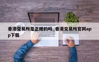 香港交易所是正规的吗_香港交易所官网app下载
