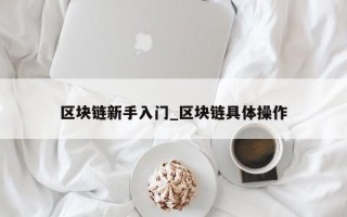 区块链新手入门_区块链具体操作