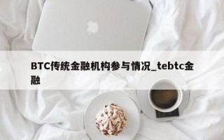 BTC传统金融机构参与情况_tebtc金融
