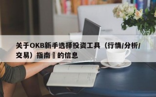 关于OKB新手选择投资工具（行情/分析/交易）指南​的信息