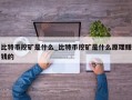 比特币挖矿是什么_比特币挖矿是什么原理赚钱的