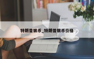 特朗普银币_特朗普银币价格