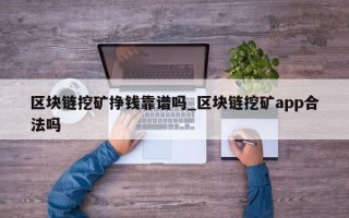 区块链挖矿挣钱靠谱吗_区块链挖矿app合法吗