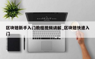 区块链新手入门教程视频讲解_区块链快速入门