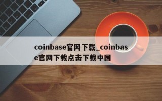 coinbase官网下载_coinbase官网下载点击下载中国