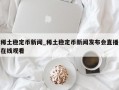 稀土稳定币新闻_稀土稳定币新闻发布会直播在线观看