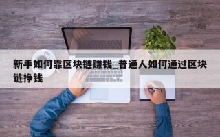 新手如何靠区块链赚钱_普通人如何通过区块链挣钱