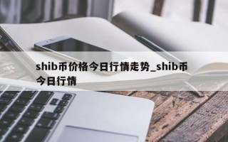 shib币价格今日行情走势_shib币 今日行情