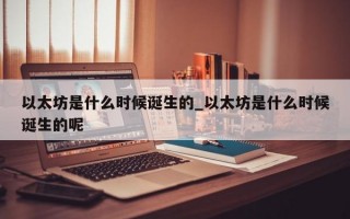 以太坊是什么时候诞生的_以太坊是什么时候诞生的呢